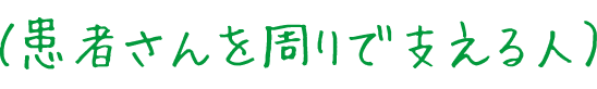 （患者さんを周りで支える人）