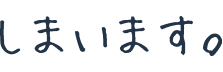 しまいます。