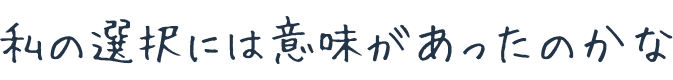 私の選択には意味があったのかな